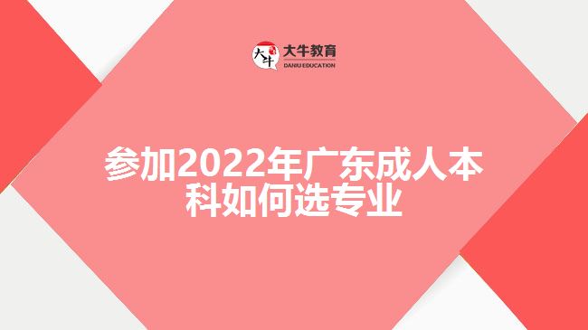 参加2022年广东成人本科如何选专业