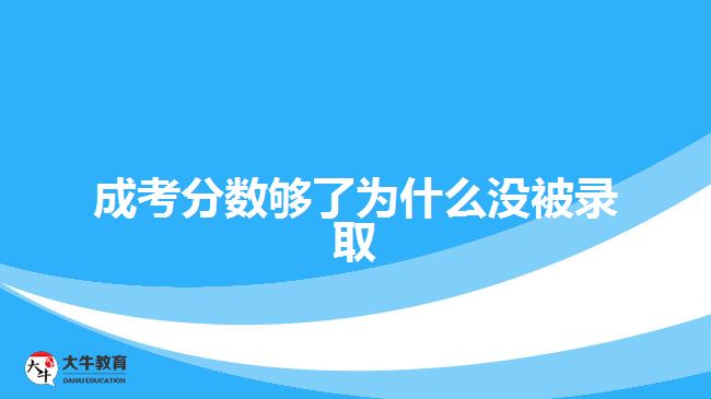 成考分数够了为什么没被录取