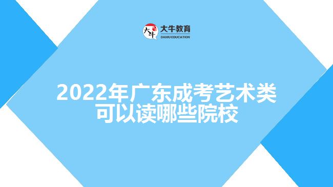 2022年广东成考艺术类可以读哪些院校