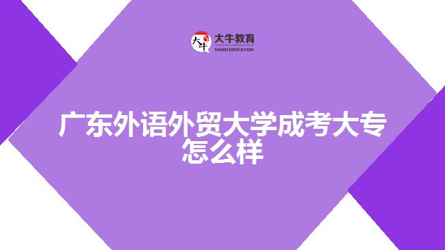 广东外语外贸大学成考大专怎么样