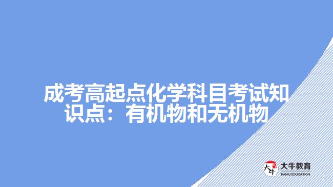 成考高起点化学科目考试知识点：有机物和无机物