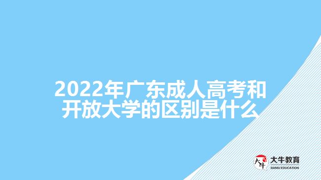 2022年广东成人高考和开放大学的区别是什么