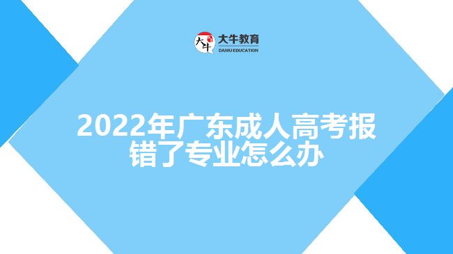 2022年广东成人高考报错了专业怎么办