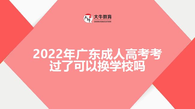 2022年广东成人高考考过了可以换学校吗