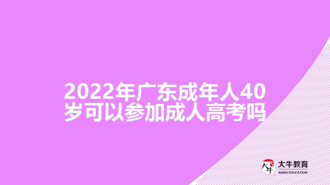 2022年广东成年人40岁可以参加成人高考吗