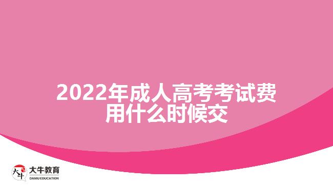 2022年成人高考考试费用什么时候交