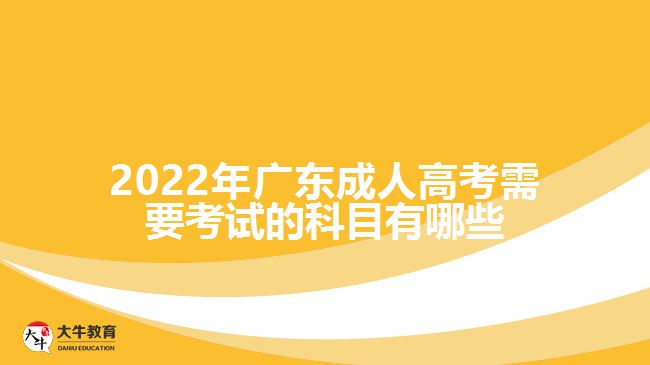 2022年广东成人高考需要考试的科目有哪些