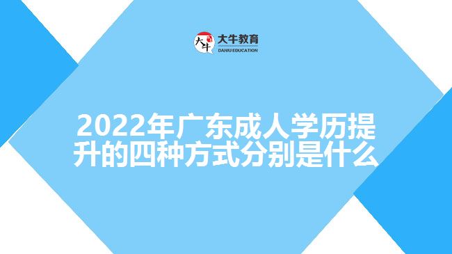 2022年广东成人学历提升的四种方式分别是什么