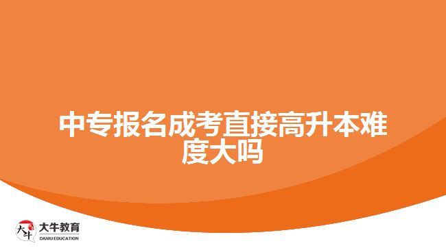 中专报名成考直接高升本难度大吗