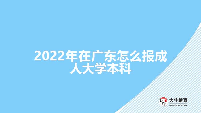 2022年在广东怎么报成人大学本科