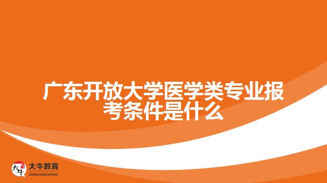 广东开放大学医学类专业报考条件是什么