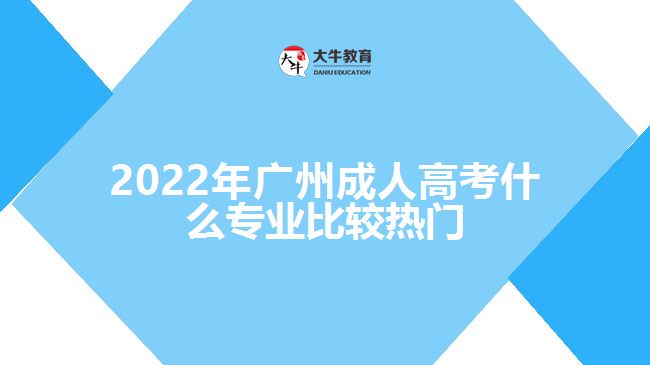 2022年广州成人高考什么专业比较热门