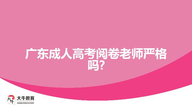 广东成人高考阅卷老师严格吗?