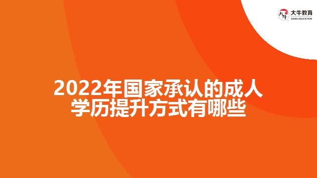 2022年国家承认的成人学历提升方式有哪些