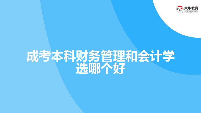 成考本科财务管理和会计学选哪个好