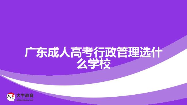 广东成人高考行政管理选什么学校