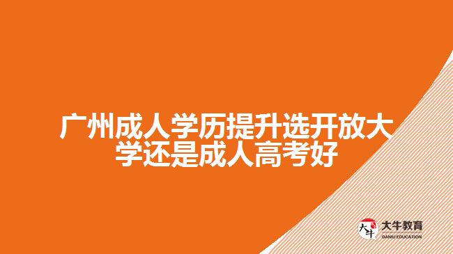 广州成人学历提升选开放大学还是成人高考好