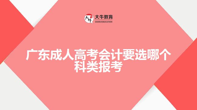 广东成人高考会计要选哪个科类报考