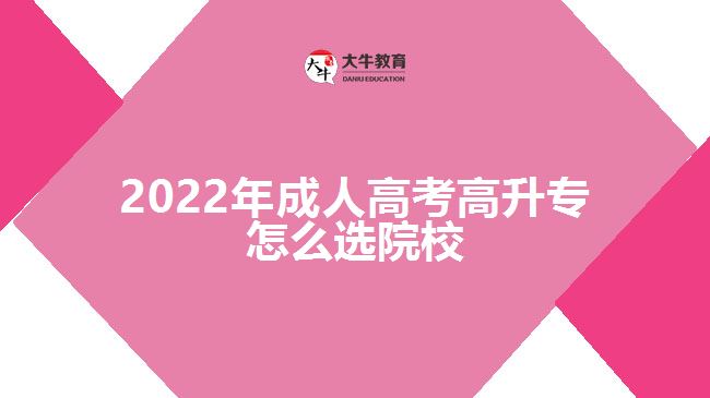 2022年成人高考高升专怎么选院校