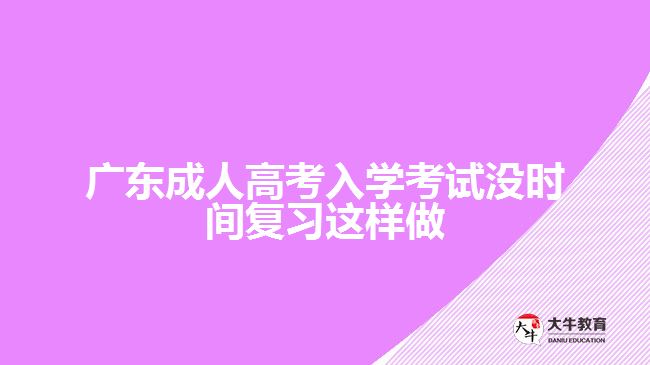 广东成人高考入学考试没时间复习这样做