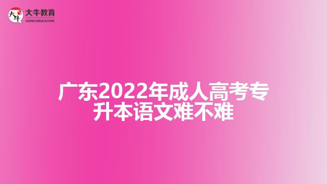 广东2022年成人高考专升本语文难不难