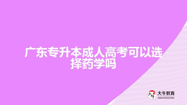 广东专升本成人高考可以选择药学吗