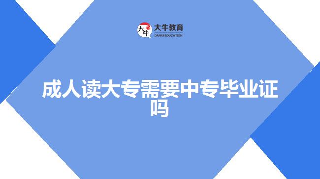 成人读大专需要中专毕业证吗