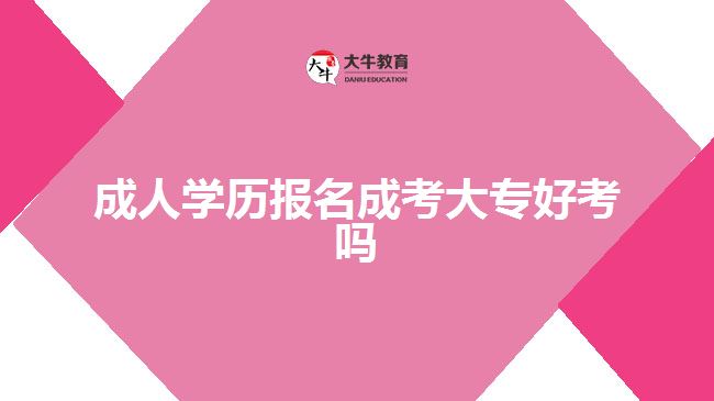 成人学历报名成考大专好考吗