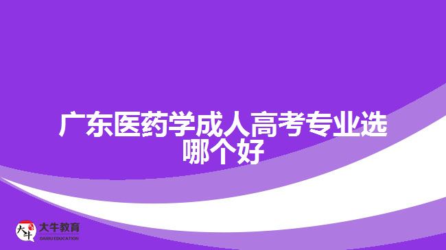 广东医药学成人高考专业选哪个好