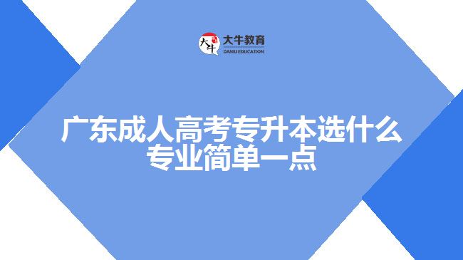 广东成人高考专升本选什么专业简单一点