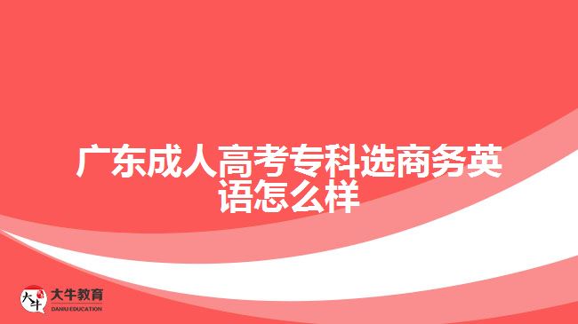 广东成人高考专科选商务英语怎么样