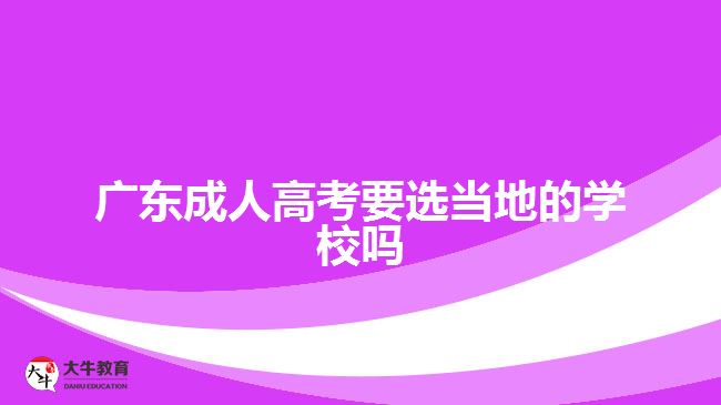 广东成人高考要选当地的学校吗