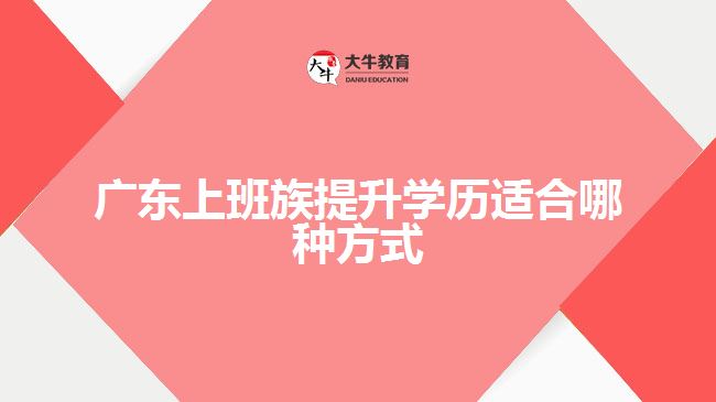 广东上班族提升学历适合哪种方式