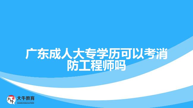 广东成人大专学历可以考消防工程师吗