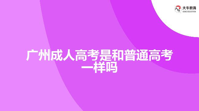 广州成人高考是和普通高考一样吗