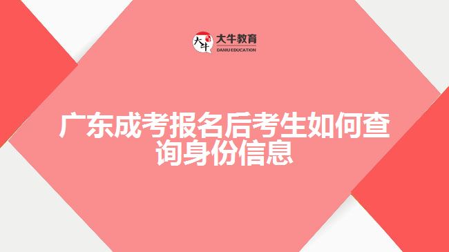 广东成考报名后考生如何查询身份信息