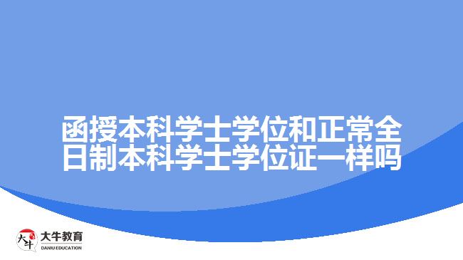 函授本科学士学位和正常全日制本科学士学位证一样吗