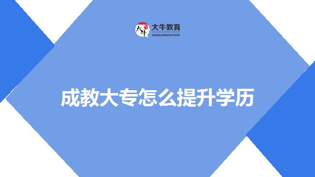 成教大专怎么提升学历