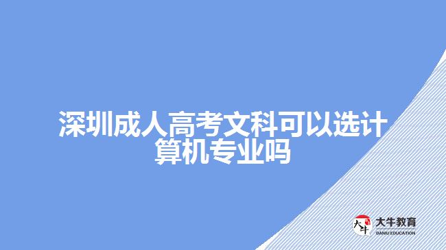 深圳成人高考文科可以选计算机专业吗