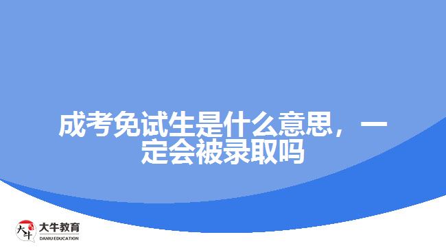 成考免试生是什么意思，一定会被录取吗