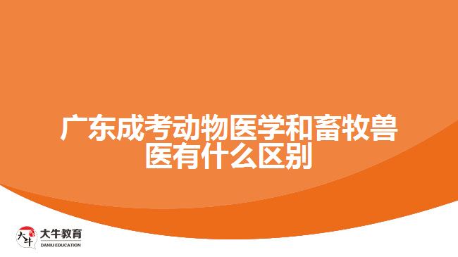 广东成考动物医学和畜牧兽医有什么区别