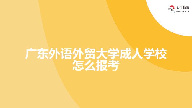 广东外语外贸大学成人学校怎么报考