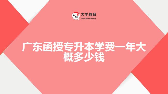 广东函授专升本学费一年大概多少钱