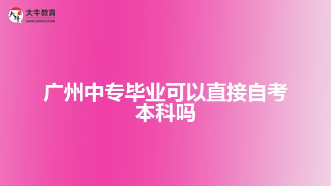 广州中专毕业可以直接自考本科吗