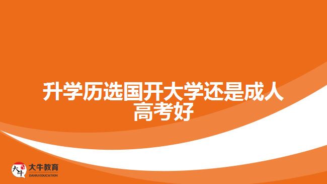 升学历选国开大学还是成人高考好