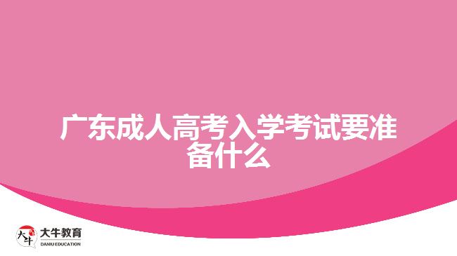 广东成人高考入学考试要准备什么