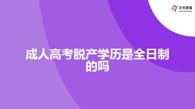 成人高考脱产学历是全日制的吗