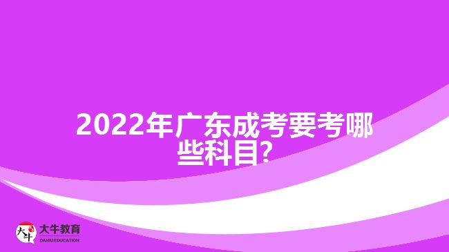 2022年广东成考要考哪些科目?