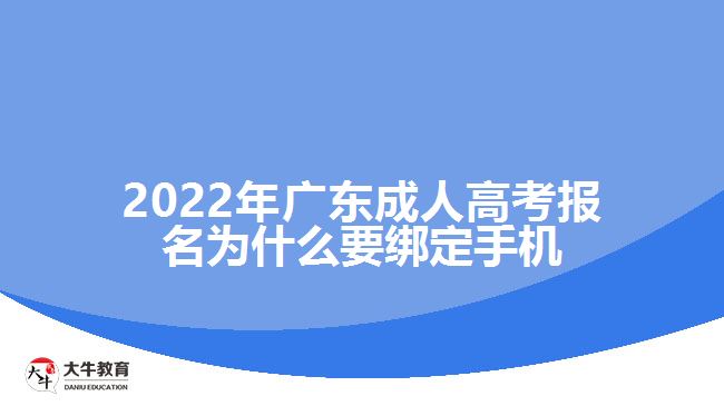 2022年广东成人高考报名为什么要绑定手机