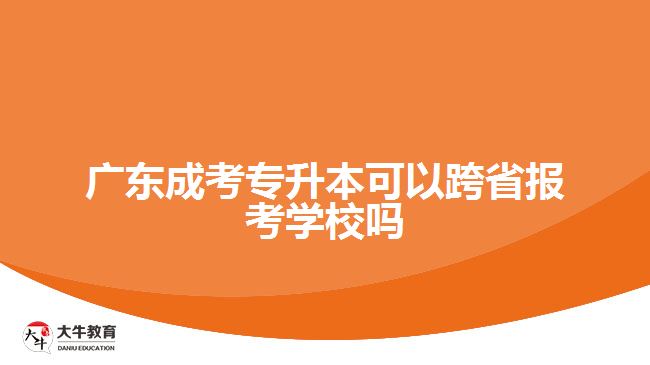 广东成考专升本可以跨省报考学校吗